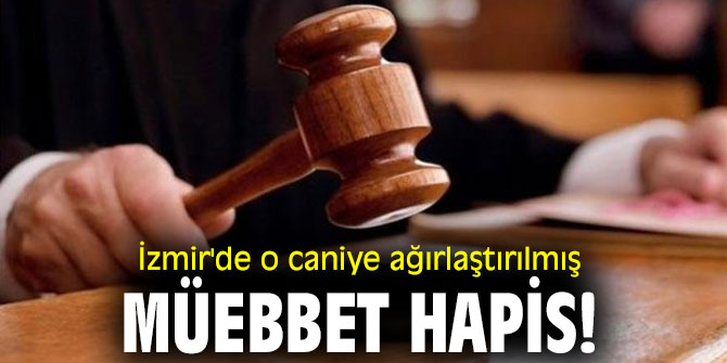 İzmir'de o caniye ağırlaştırılmış müebbet hapis!
