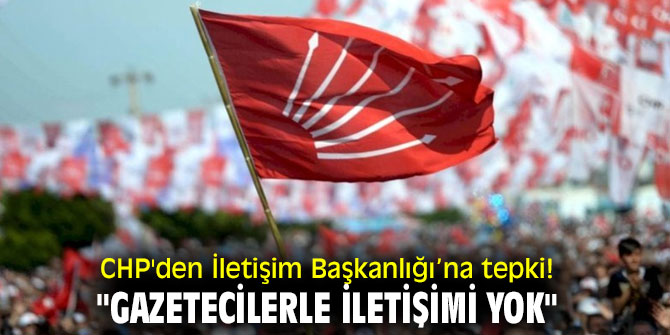 CHP'den İletişim Başkanlığı’na tepki! "Gazetecilerle iletişimi yok"