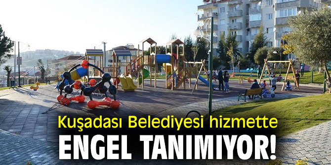 Kuşadası Belediyesi hizmette engel tanımıyor!