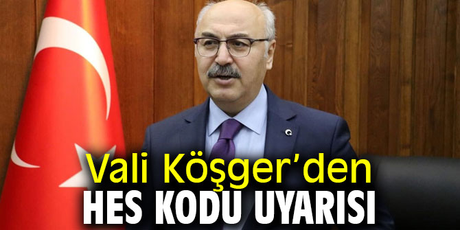 Vali Köşger’den HES Kodu Uyarısı