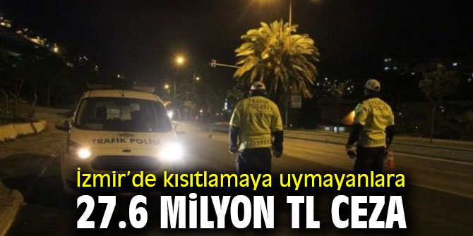 İzmir’de kısıtlamaya uymayanlara 27.6 milyon TL ceza kesildi!
