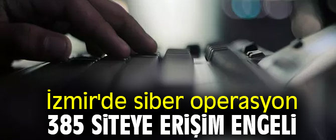 İzmir'de siber operasyon: 385 siteye erişim engeli