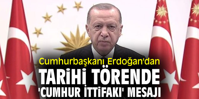 Erdoğan'dan tarihi törende 'Cumhur İttifakı' mesajı