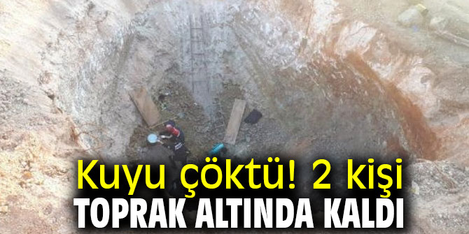 Kuyu çöktü! 2 kişi toprak altında kaldı