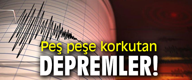 Peş peşe korkutan depremler!