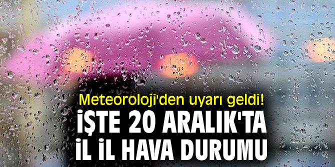 Meteoroloji'den uyarı geldi! İşte 20 Aralık'ta il il hava durumu
