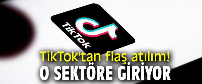 TikTok'tan flaş atılım! O sektöre giriyor