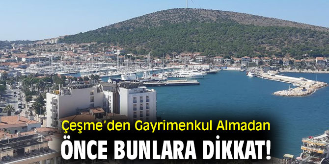 Çeşme’den Gayrimenkul Almadan Önce Bunlara dikkat!