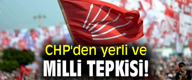 CHP'den yerli ve milli tepkisi!