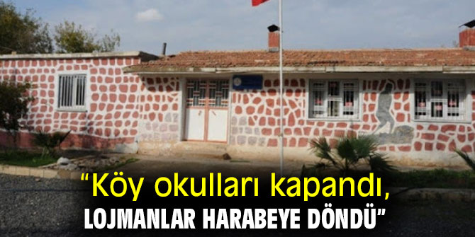 “Köy okulları kapandı,  lojmanlar harabeye döndü”