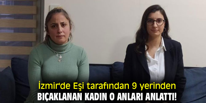 İzmir'de eşi tarafından 9 yerinden bıçaklanan kadın o anları anlattı!