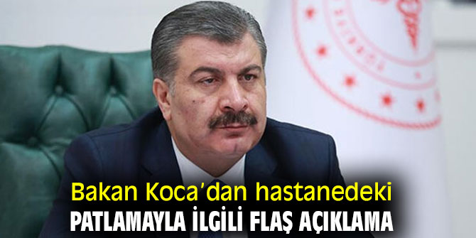 Bakan Koca’dan hastanedeki patlamayla ilgili flaş  açıklama