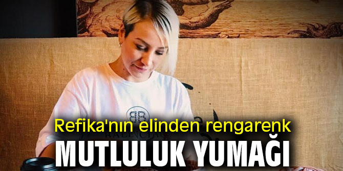 Refika'nın elinden rengarenk mutluluk yumağı