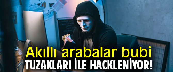 Dikkat! Akıllı arabalar bubi tuzakları ile hackleniyor!
