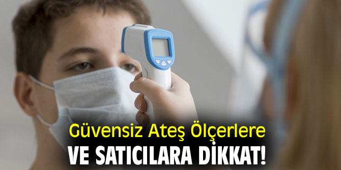 Uzmanı uyardı! Güvensiz Ateş Ölçerlere Ve Satıcılara Dikkat!
