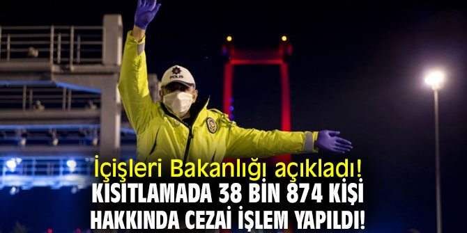 İçişleri Bakanlığı açıkladı! Kısıtlamada 38 bin 874 kişi hakkında cezai işlem yapıldı!