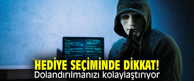 Hediye seçiminde dikkat! Dolandırılmanızı kolaylaştırıyor!