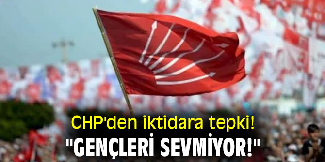 CHP'den iktidara tepki! "Gençleri sevmiyor!"