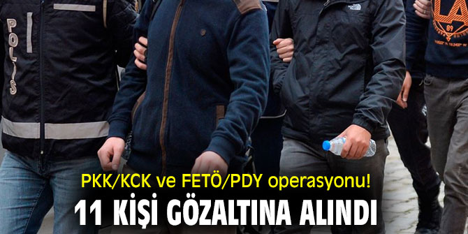 PKK/KCK ve FETÖ/PDY operasyonu! 11 kişi gözaltına alındı