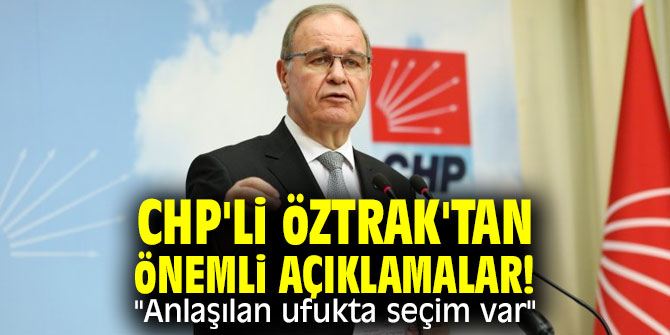 CHP'li Öztrak'tan önemli açıklamalar! "Anlaşılan ufukta seçim var"