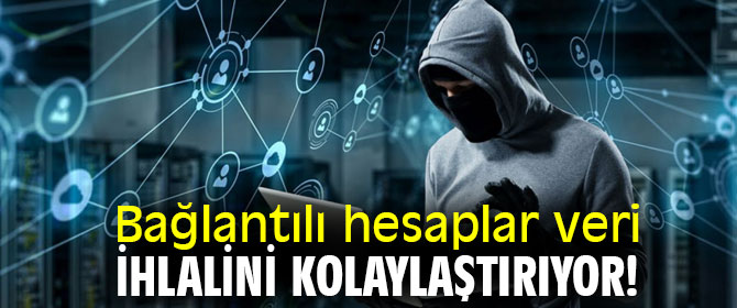 Bağlantılı hesaplar veri ihlalini kolaylaştırıyor!