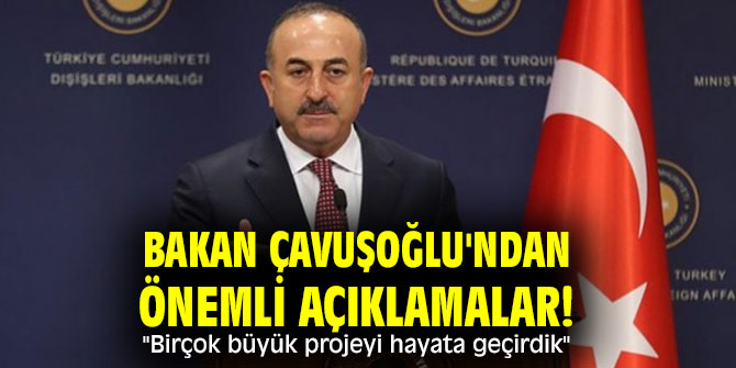 Bakan Çavuşoğlu'ndan önemli açıklamalar! "Birçok büyük projeyi hayata geçirdik" 