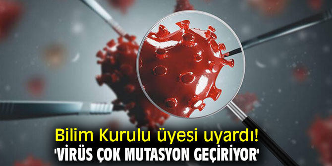Bilim Kurulu üyesi uyardı! 'Virüs çok mutasyon geçiriyor'