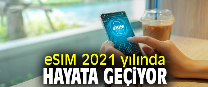 eSIM 2021 yılında hayata geçiyor