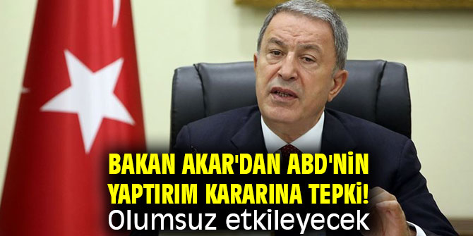Bakan Akar'dan ABD'nin yaptırım kararına tepki! Olumsuz etkileyecek