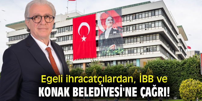Egeli ihracatçılardan, İBB ve Konak Belediyesi'ne çağrı!