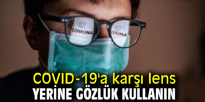 Dikkat! COVID-19'a karşı lens yerine gözlük kullanın
