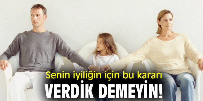 Uzmanı uyardı! Senin iyiliğin için bu kararı verdik demeyin!