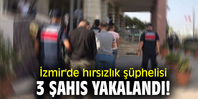 İzmir'de hırsızlık şüphelisi 3 şahıs yakalandı!