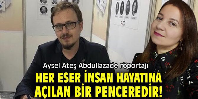 “Her eser insan hayatına açılan bir penceredir”  