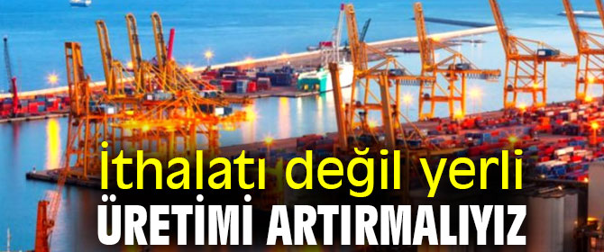 Gürer, 'İthalatı değil yerli üretimi artırmalıyız'