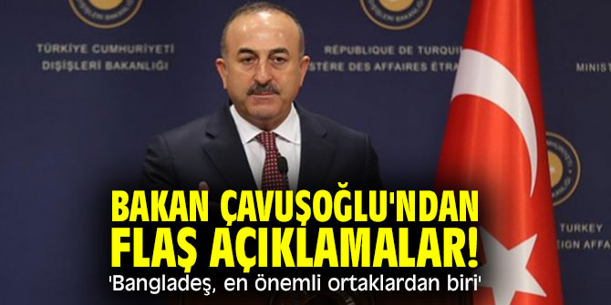 Bakan Çavuşoğlu'ndan flaş açıklamalar! 'Bangladeş, en önemli ortaklardan biri'