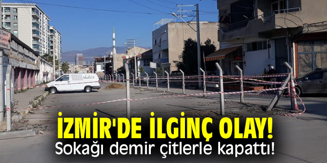 İzmir'de ilginç olay! Sokağı demir çitlerle kapattı!