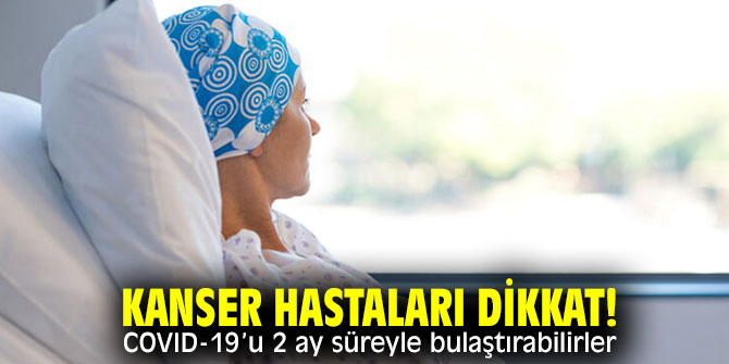 Kanser hastaları dikkat! COVID-19’u 2 ay süreyle bulaştırabilirler 