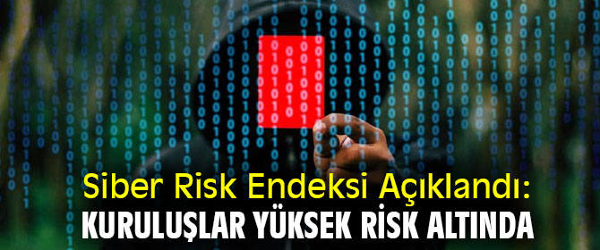 Siber Risk Endeksi Açıklandı: Kuruluşlar Yüksek Risk Altında