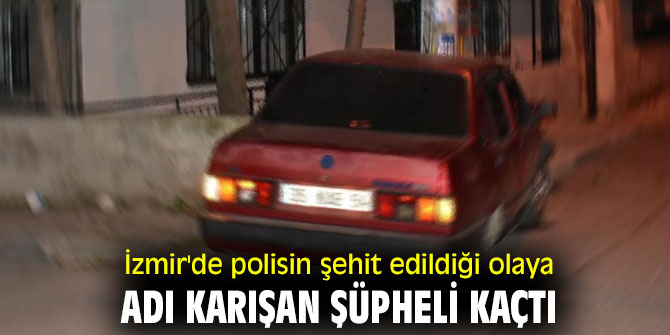 İzmir'de polisin şehit edildiği olaya adı karışan şüpheli kaçtı
