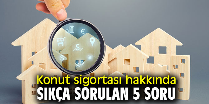 Dikkat! Konut sigortası hakkında sıkça sorulan 5 soru