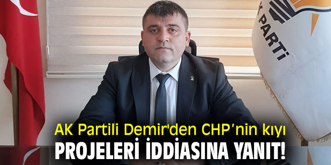 AK Partili Demir'den CHP’nin kıyı projeleri iddiasına yanıt!