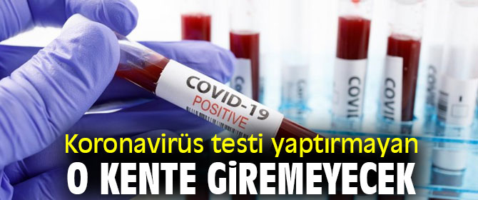 Koronavirüs testi yaptırmayan o kente giremeyecek