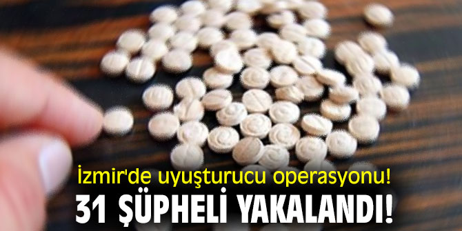 İzmir'de uyuşturucu operasyonu! 31 şüpheli yakalandı!