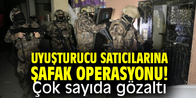 Uyuşturucu satıcılarına şafak operasyonu! Çok sayıda gözaltı
