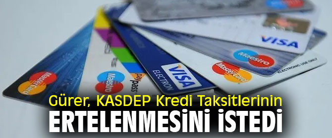 Gürer, KASDEP Kredi Taksitlerinin ertelenmesini istedi