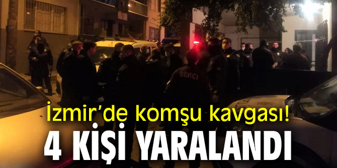 İzmir’de komşu kavgası! 4 kişi yaralandı