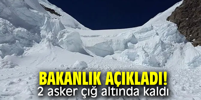 Bakanlık açıkladı! 2 asker çığ altında kaldı