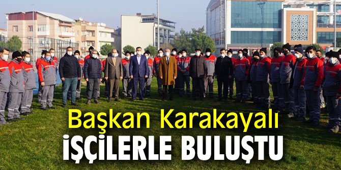 Başkan Karakayalı işçilerle bir araya geldi!