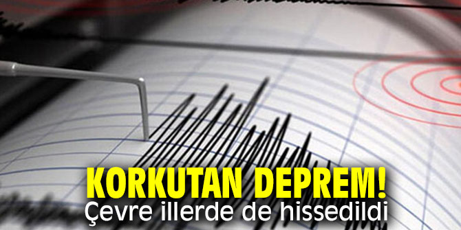 Korkutan deprem! Çevre illerde de hissedildi